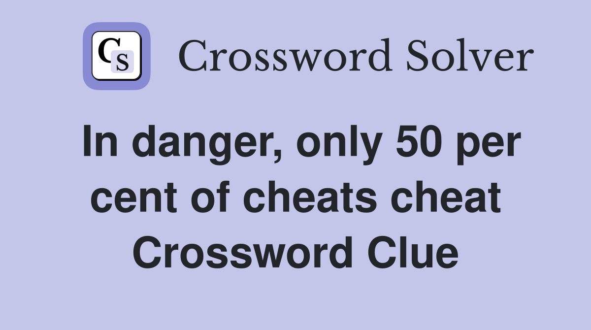 In danger, only 50 per cent of cheats cheat Crossword Clue