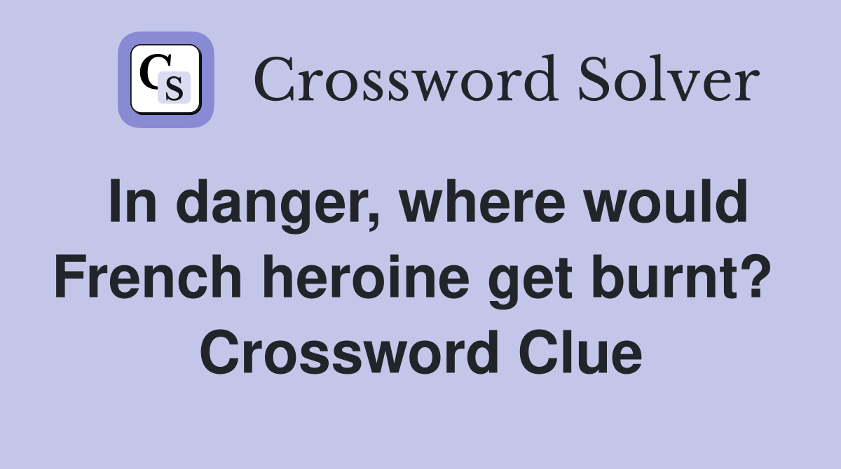 In danger, where would French heroine get burnt?  Crossword Clue