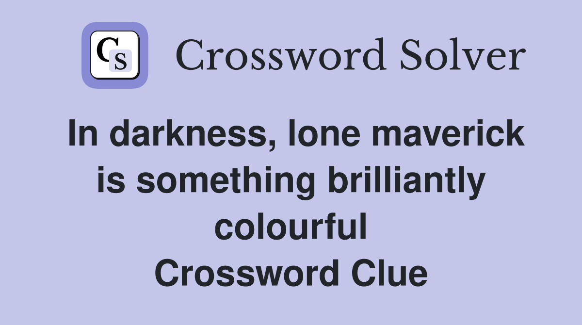 In darkness, lone maverick is something brilliantly colourful Crossword Clue