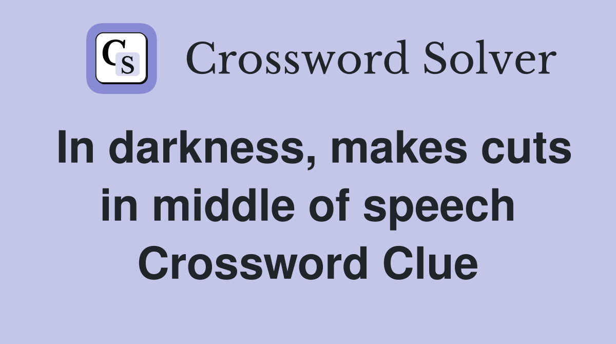 In darkness, makes cuts in middle of speech Crossword Clue