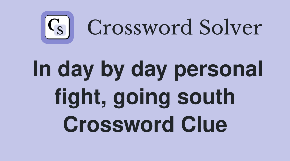 In day by day personal fight, going south Crossword Clue