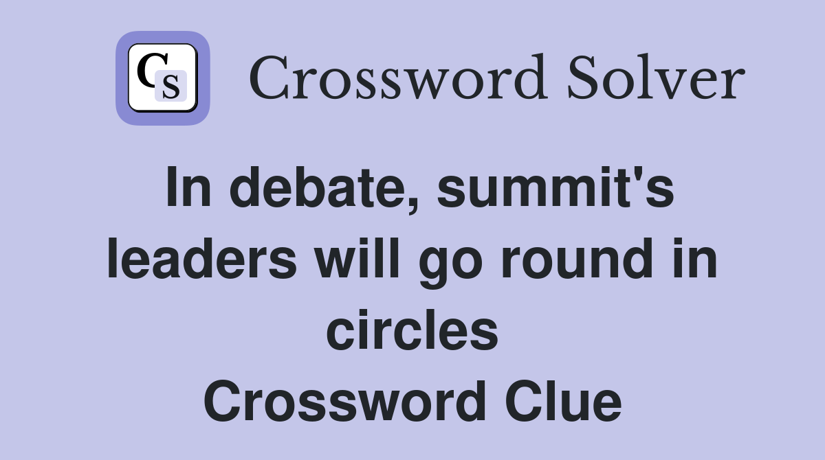 In debate, summit's leaders will go round in circles Crossword Clue