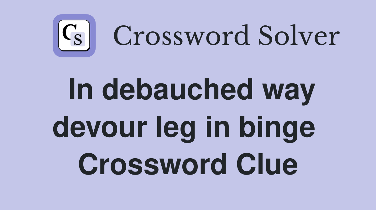 In debauched way devour leg in binge  Crossword Clue