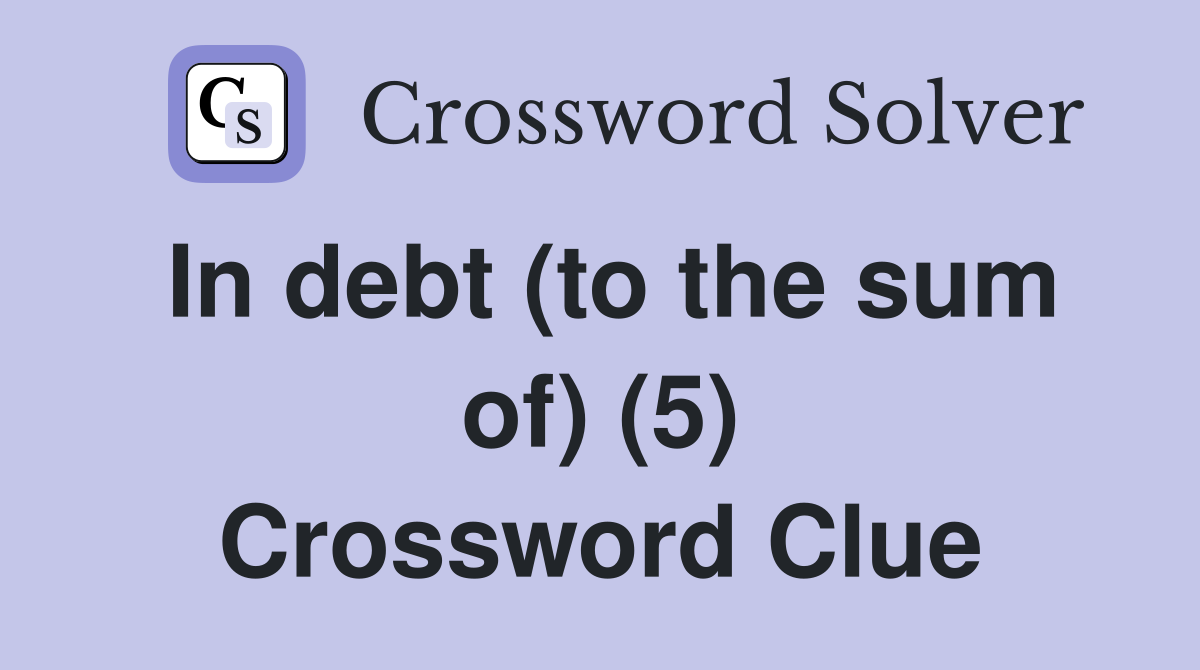 In debt (to the sum of) (5) Crossword Clue