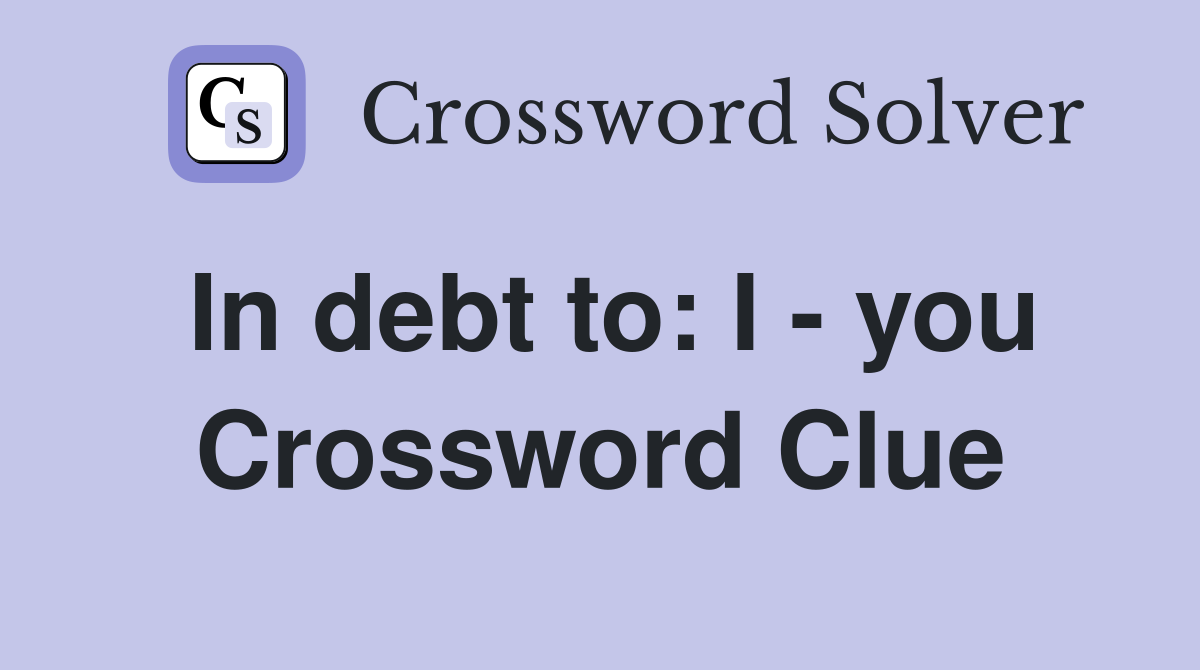 In debt to: I - you Crossword Clue