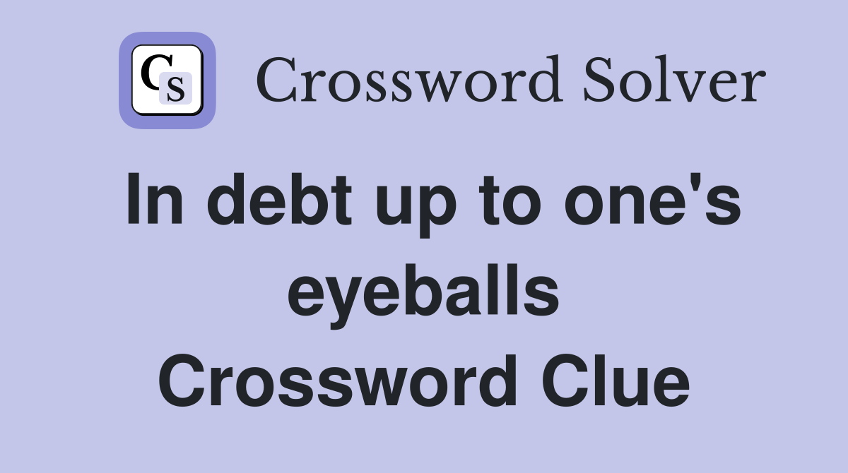 In debt up to one's eyeballs Crossword Clue