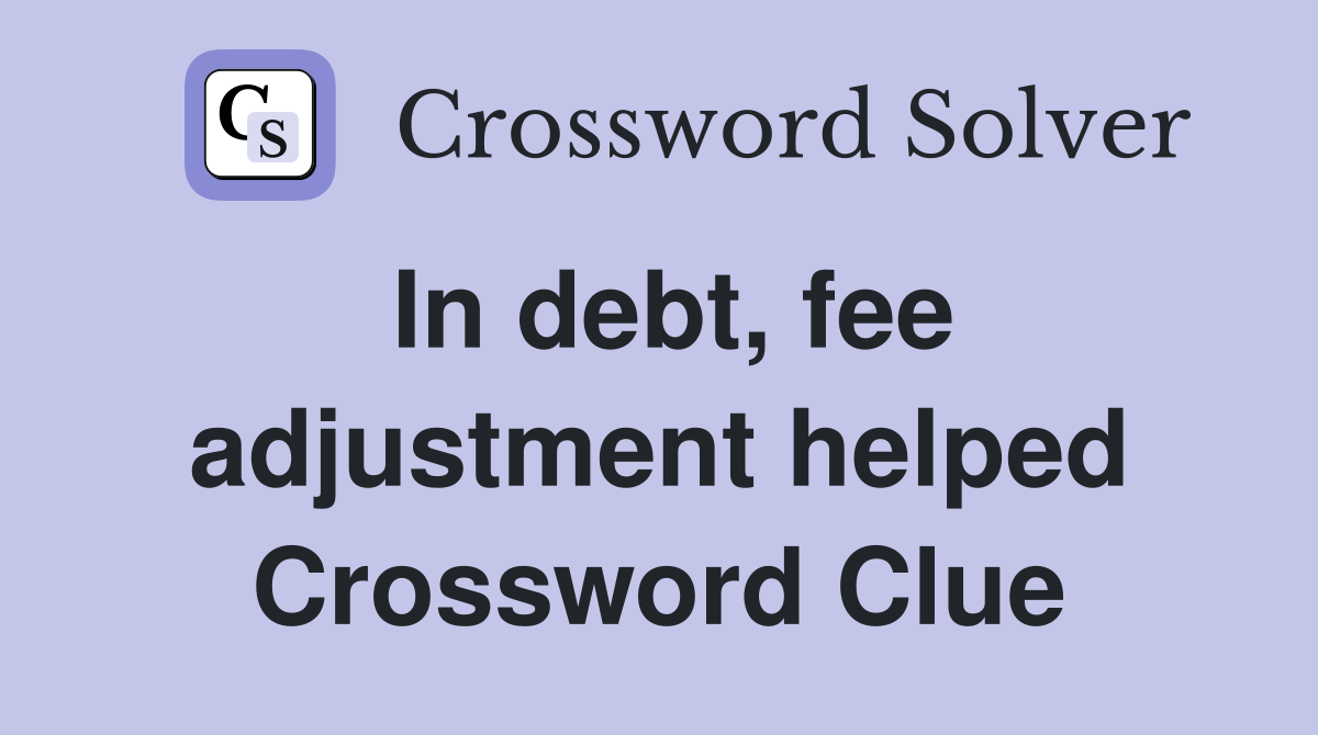 In debt, fee adjustment helped Crossword Clue