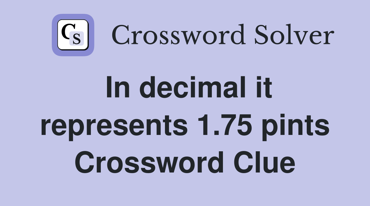 In decimal it represents 1.75 pints Crossword Clue