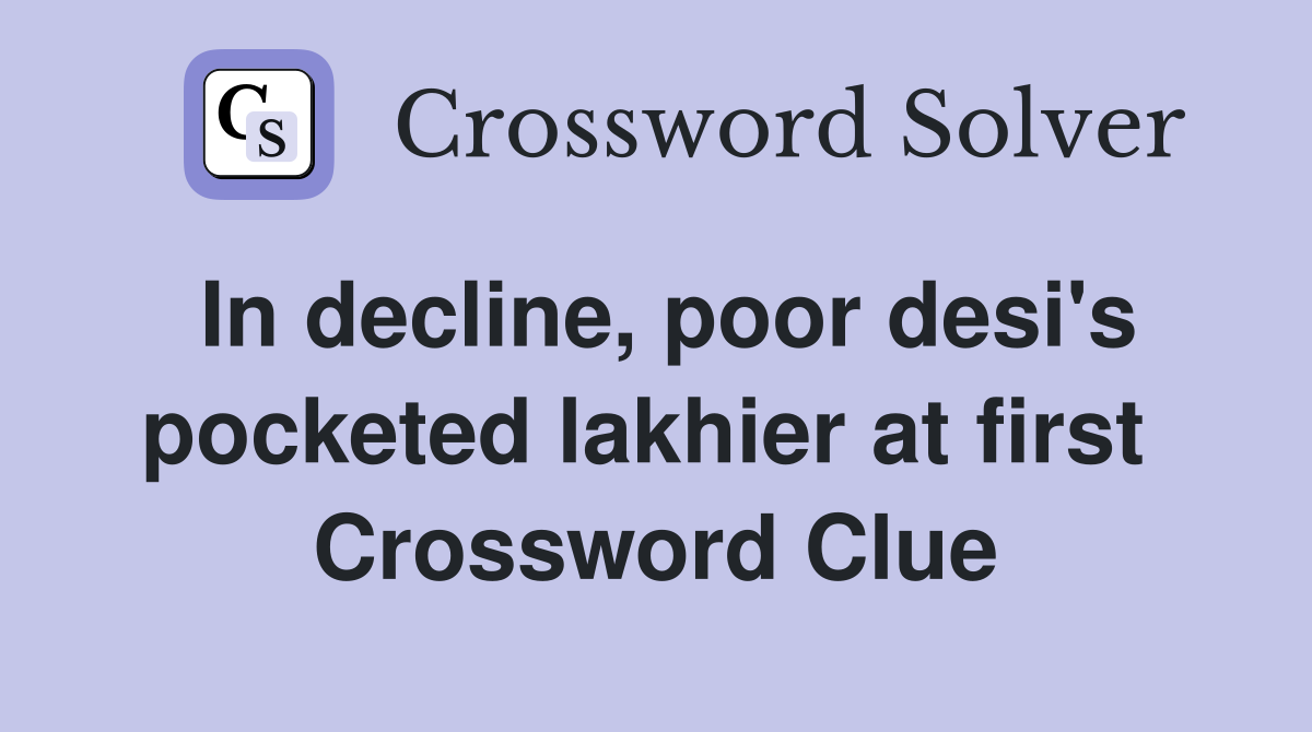 In decline, poor desi's pocketed lakhier at first  Crossword Clue