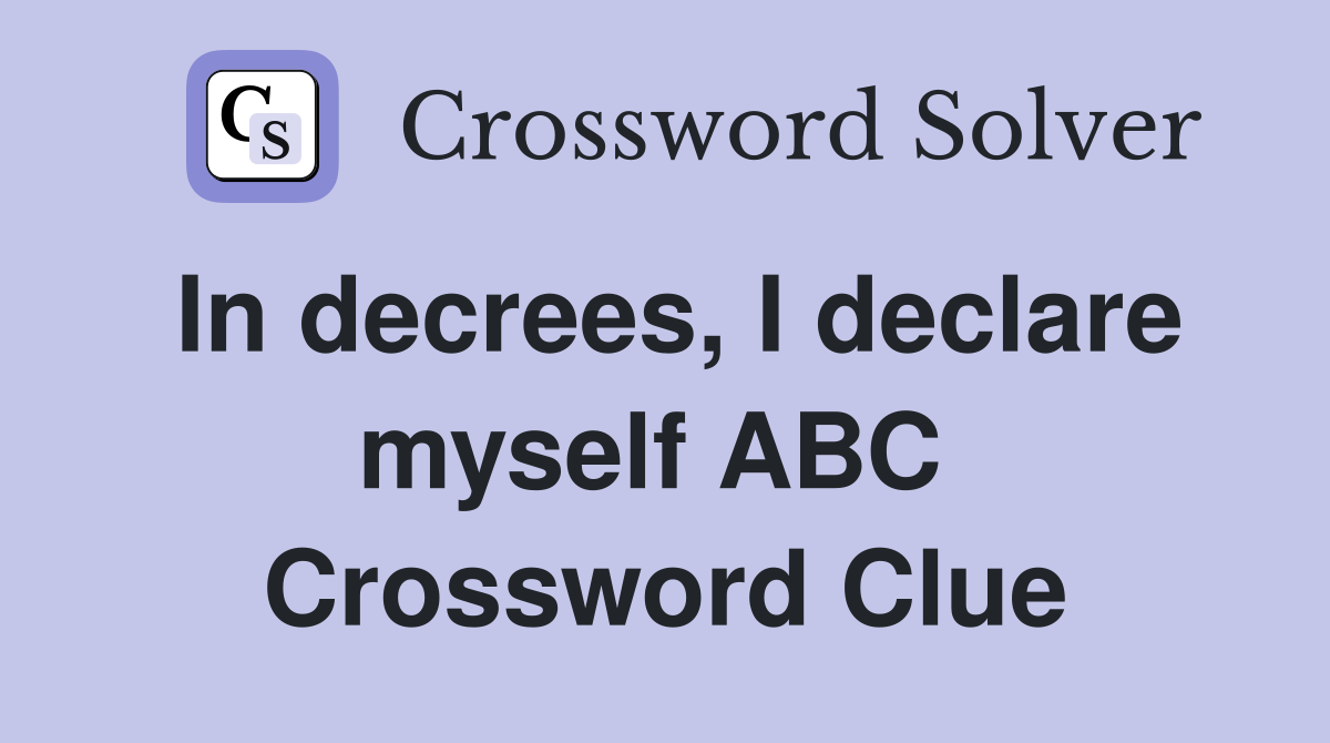 In decrees, I declare myself ABC  Crossword Clue