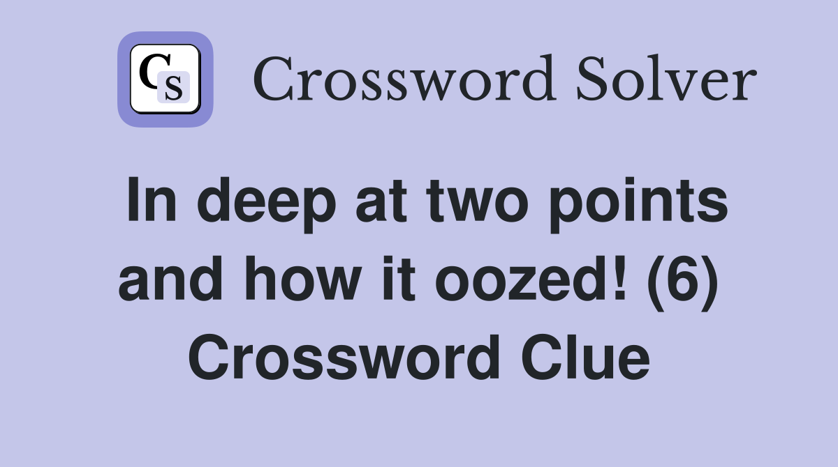 In deep at two points and how it oozed! (6) Crossword Clue