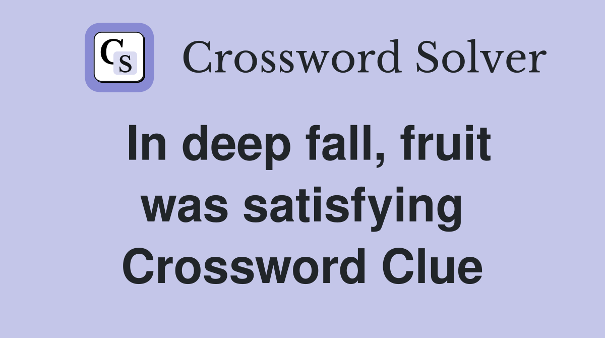 In deep fall, fruit was satisfying Crossword Clue