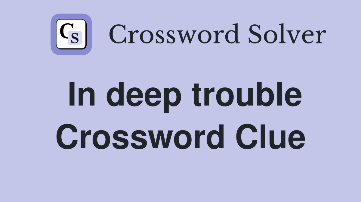 In deep trouble Crossword Clue