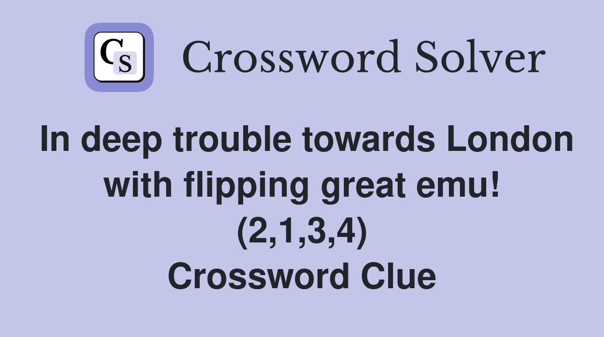 In deep trouble towards London with flipping great emu! (2,1,3,4) Crossword Clue