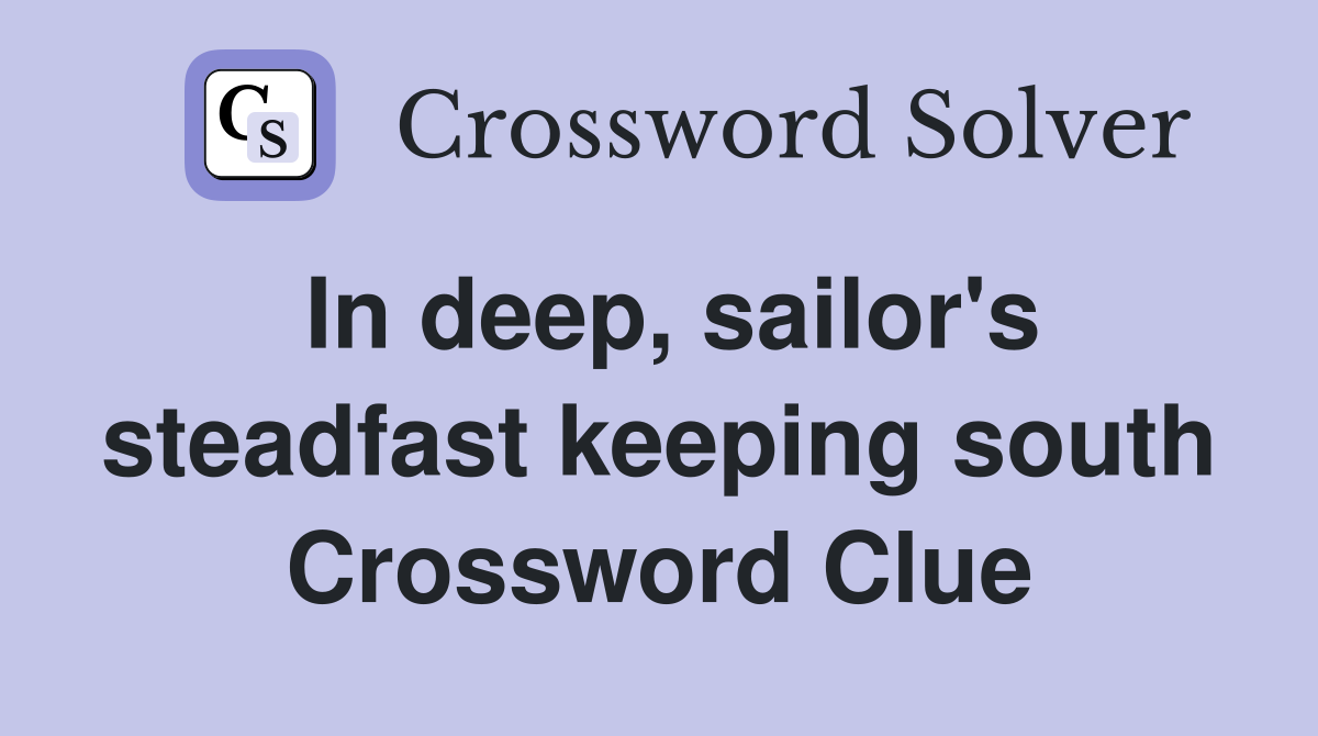 In deep, sailor's steadfast keeping south Crossword Clue