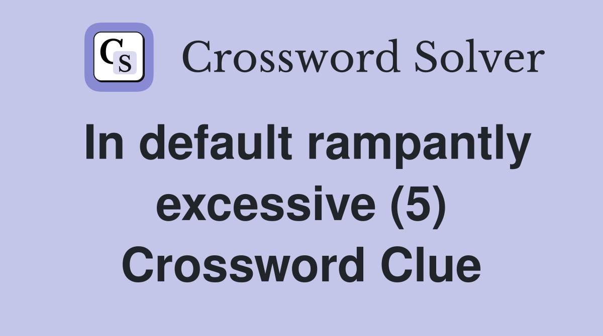 In default rampantly excessive (5) Crossword Clue