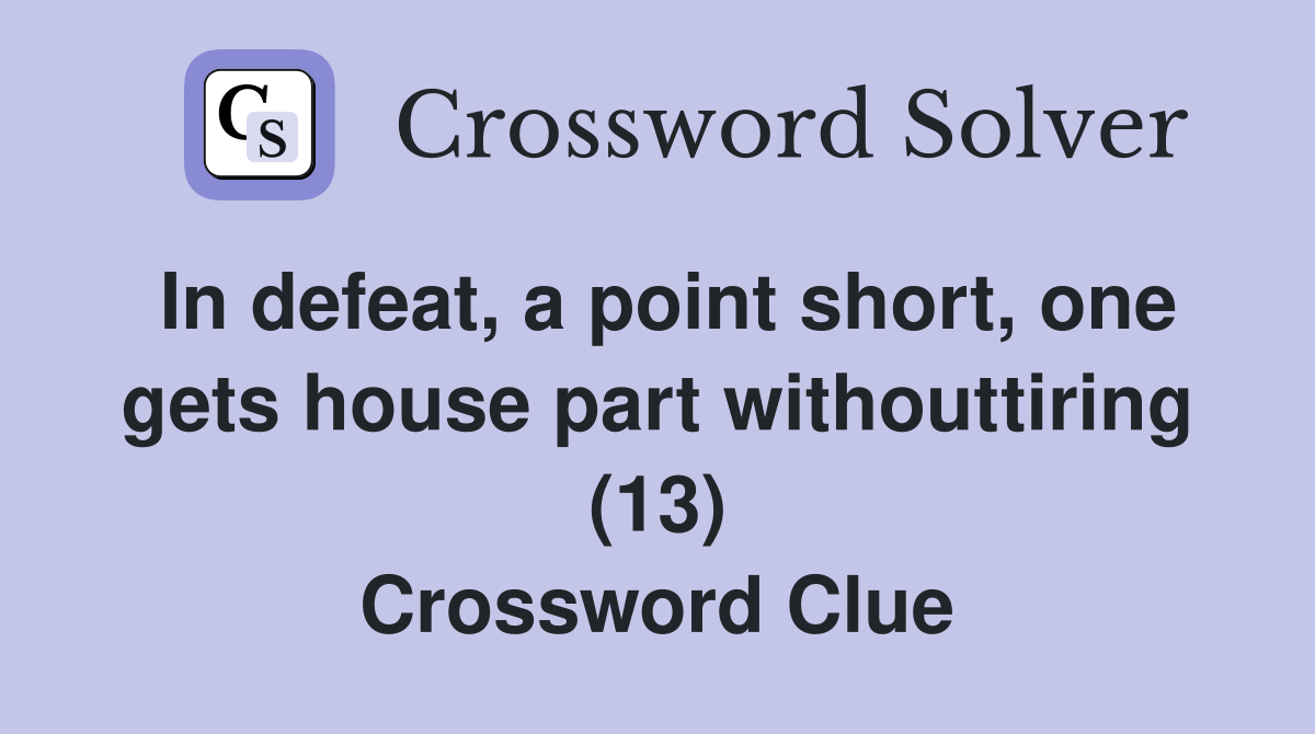 In defeat, a point short, one gets house part withouttiring (13) Crossword Clue