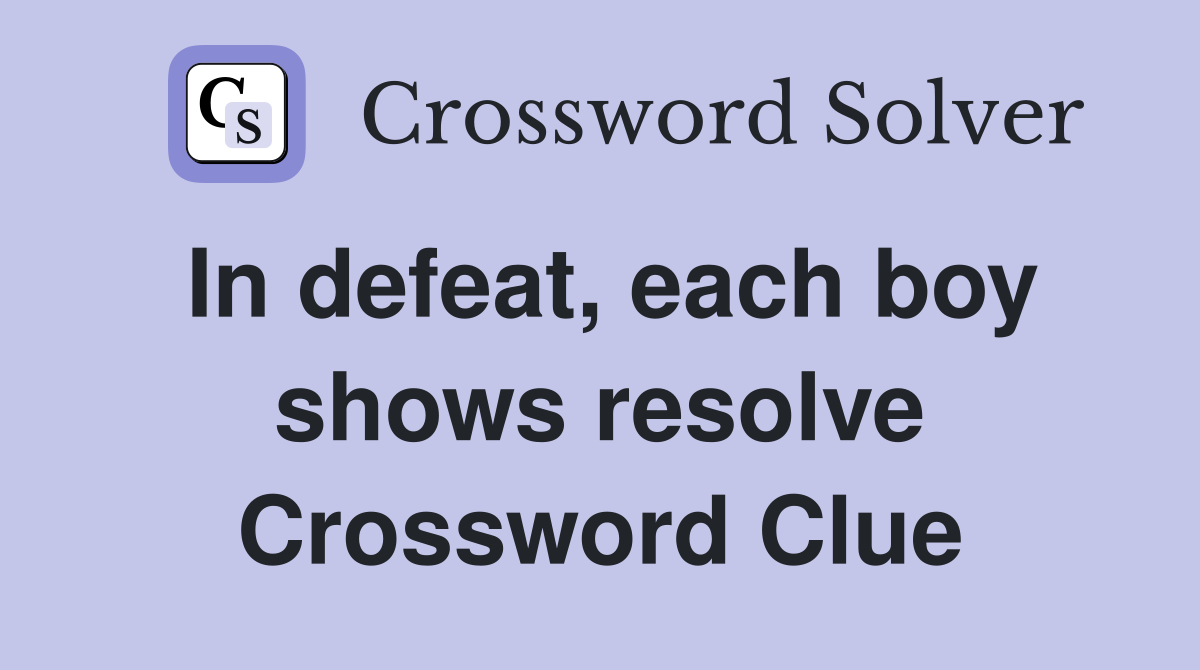 In defeat, each boy shows resolve Crossword Clue