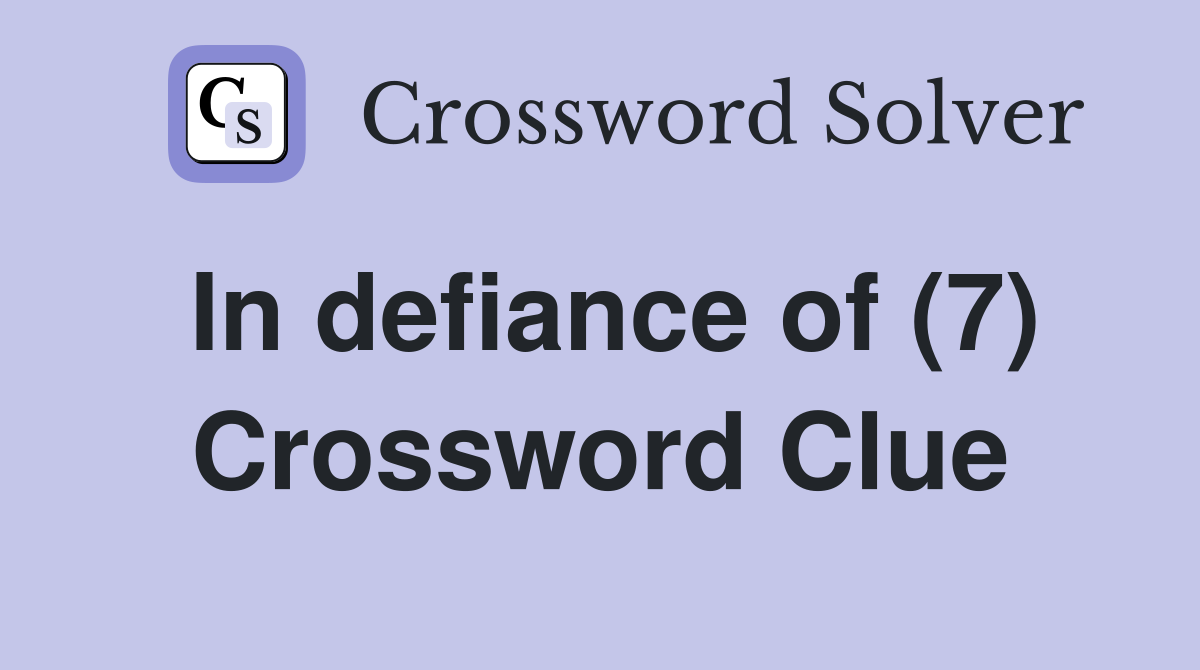 In defiance of (7) Crossword Clue