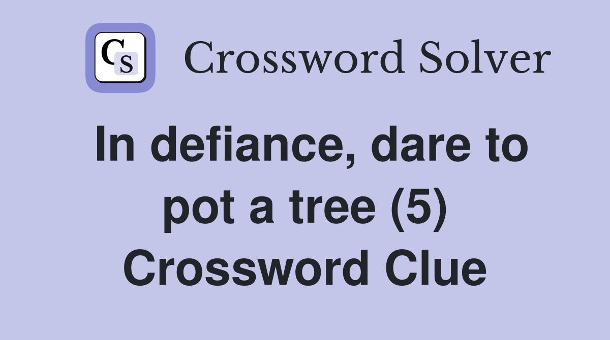 In defiance, dare to pot a tree (5) Crossword Clue