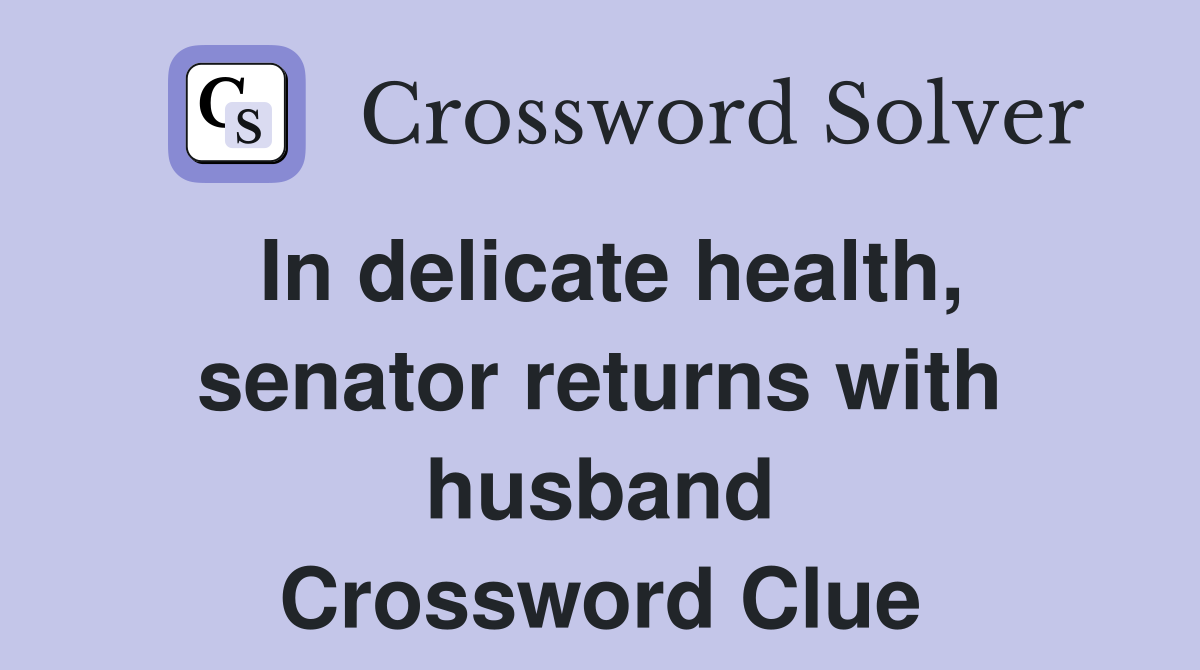 In delicate health, senator returns with husband Crossword Clue