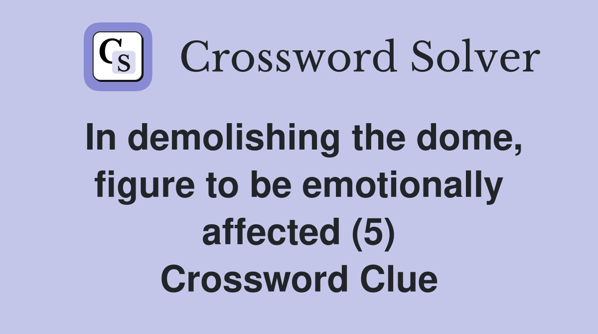 In demolishing the dome, figure to be emotionally affected (5) Crossword Clue