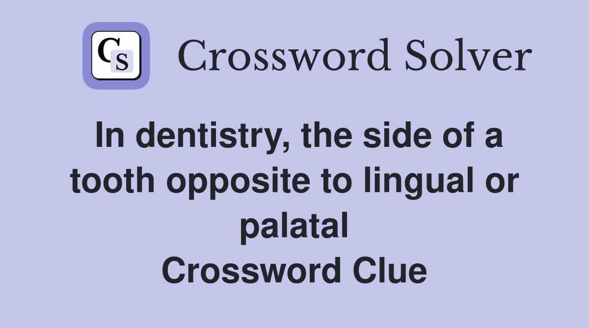 In dentistry, the side of a tooth opposite to lingual or palatal Crossword Clue