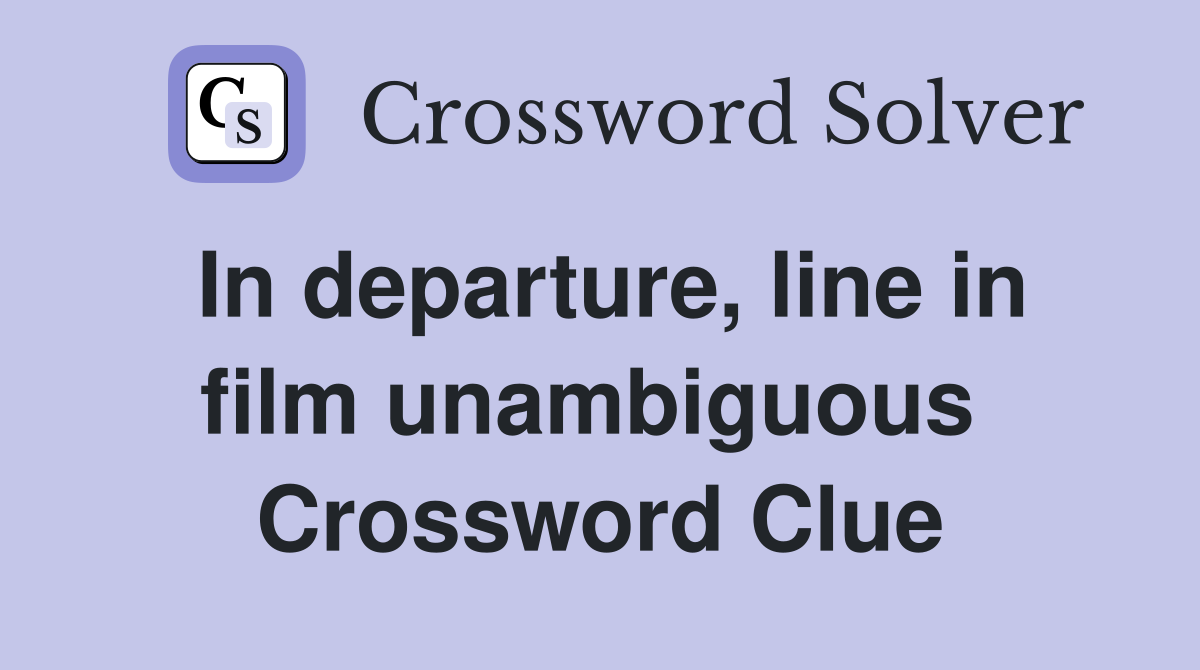 In departure, line in film unambiguous  Crossword Clue