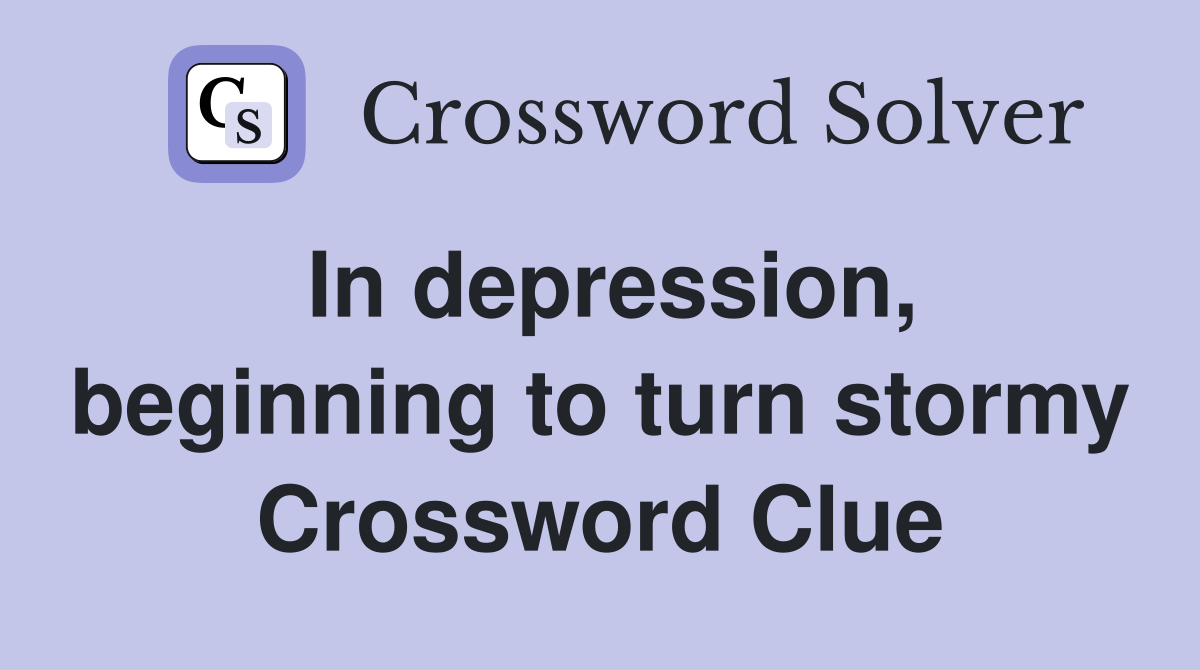 In depression, beginning to turn stormy Crossword Clue