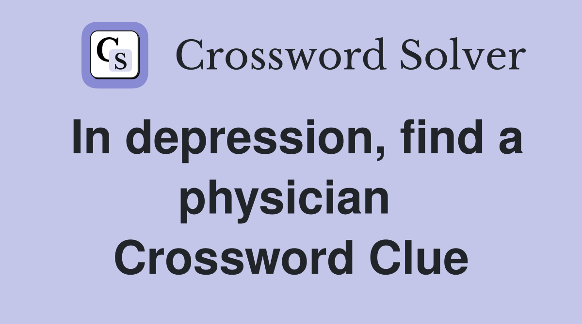 In depression, find a physician  Crossword Clue