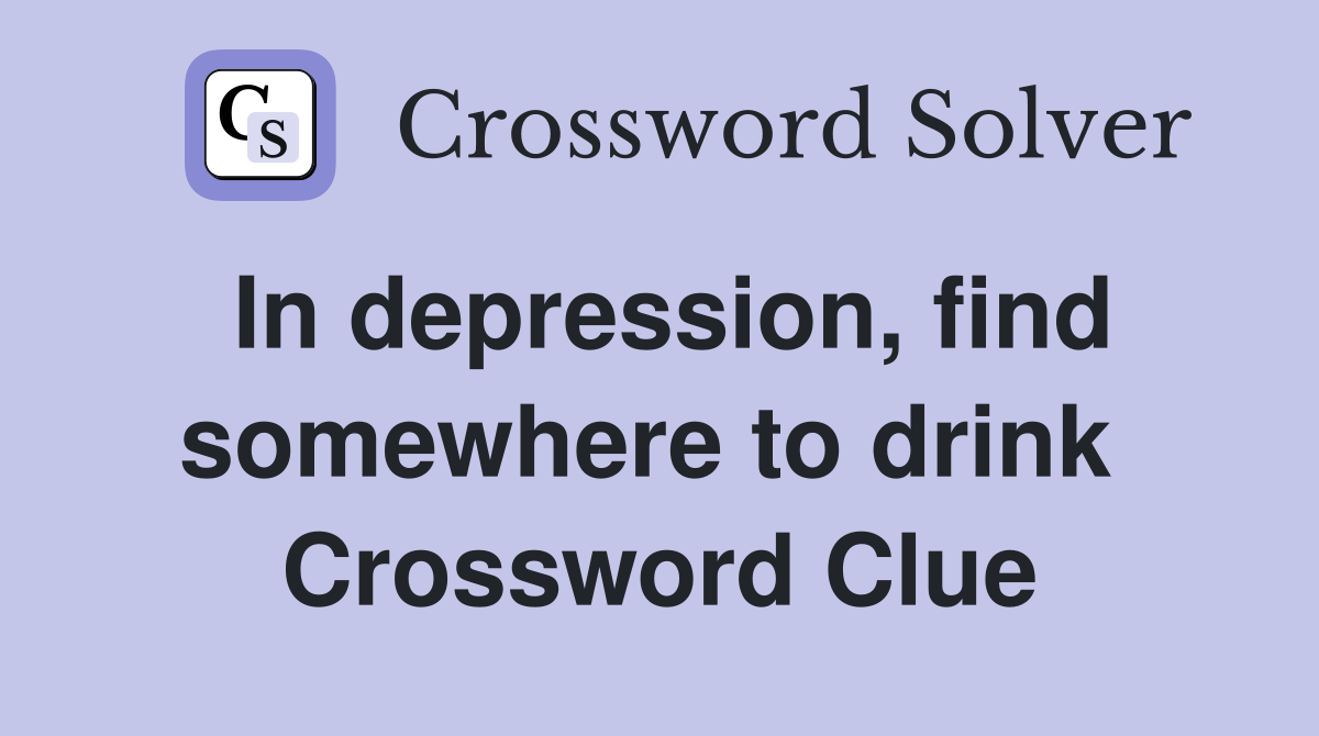 In depression, find somewhere to drink  Crossword Clue