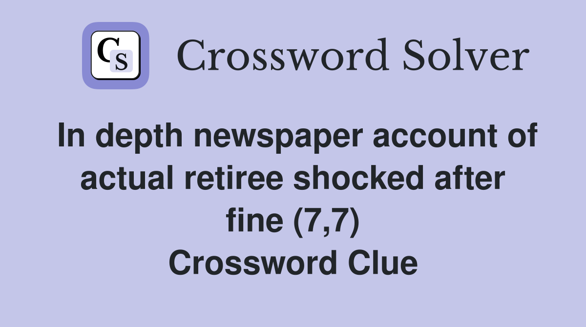 In depth newspaper account of actual retiree shocked after fine (7,7) Crossword Clue