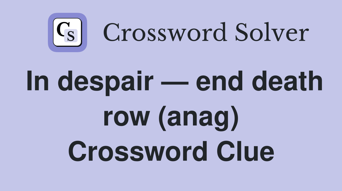In despair — end death row (anag) Crossword Clue