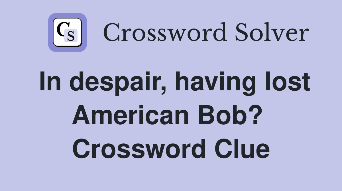 In despair, having lost American Bob?  Crossword Clue