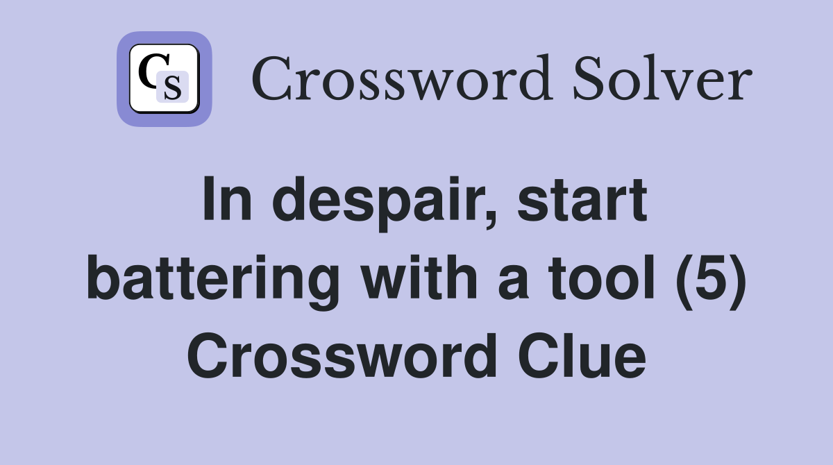 In despair, start battering with a tool (5) Crossword Clue