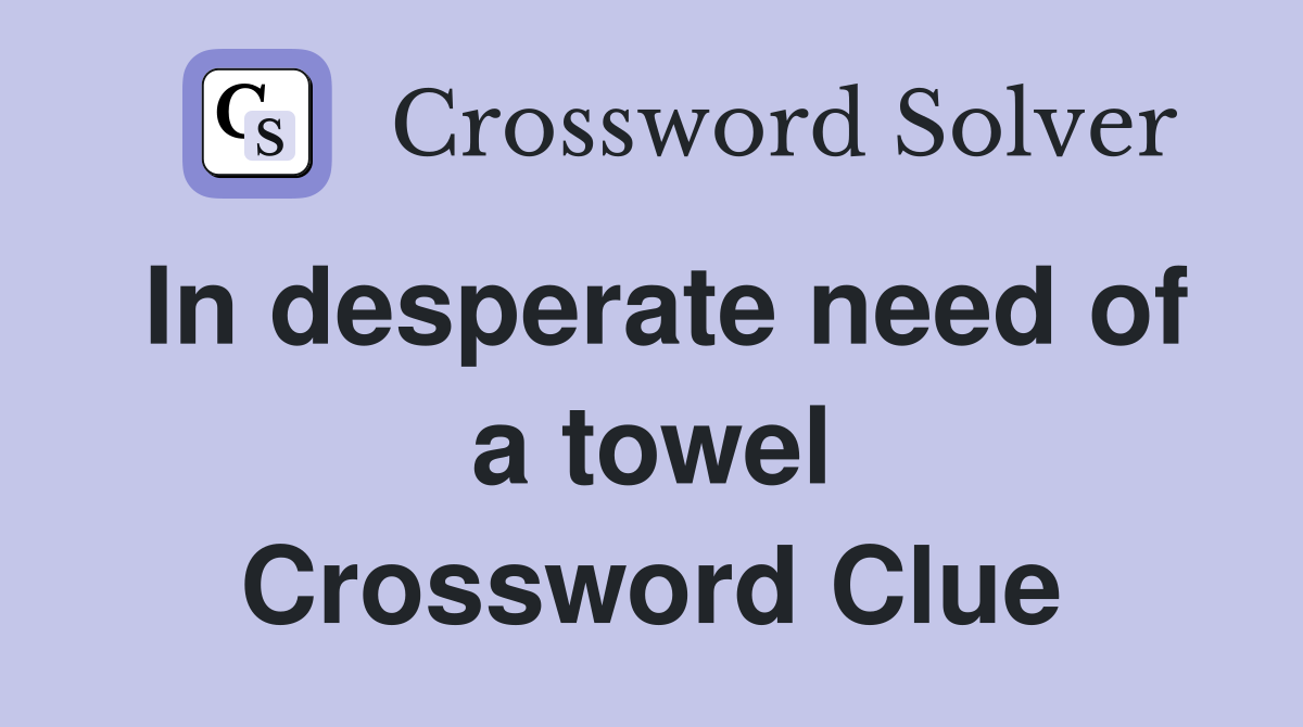 In desperate need of a towel Crossword Clue
