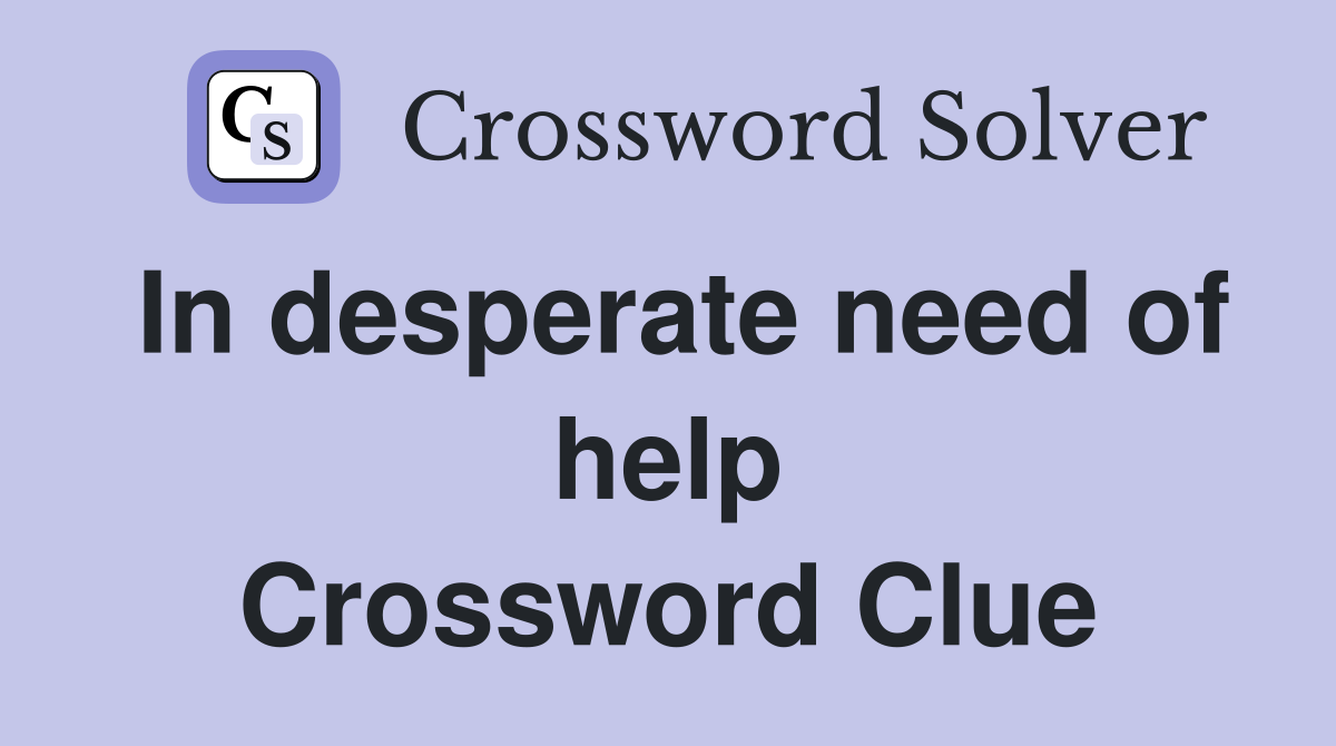 In desperate need of help Crossword Clue
