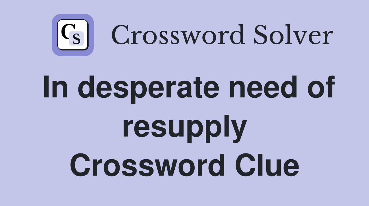In desperate need of resupply Crossword Clue