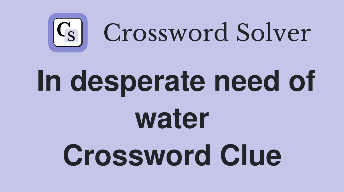 In desperate need of water Crossword Clue