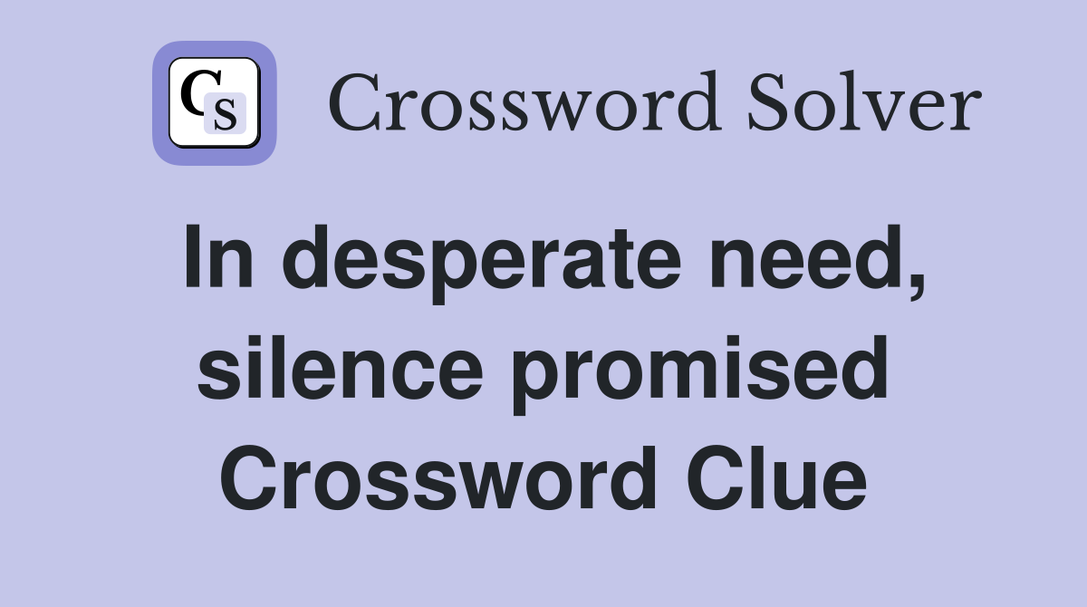 In desperate need, silence promised Crossword Clue