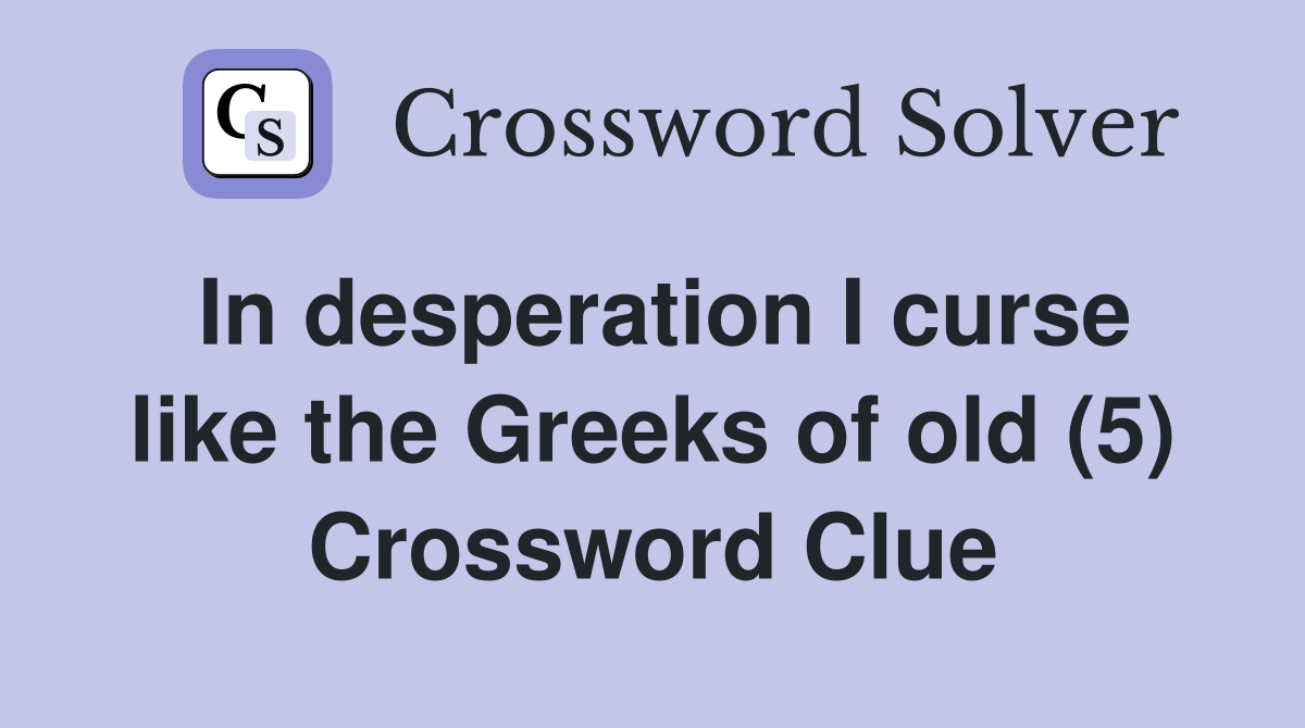 In desperation I curse like the Greeks of old (5) Crossword Clue