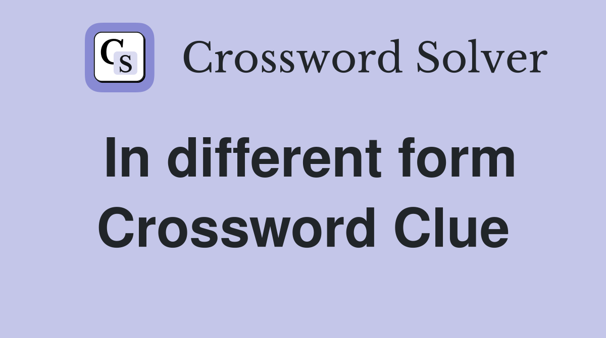 In different form Crossword Clue