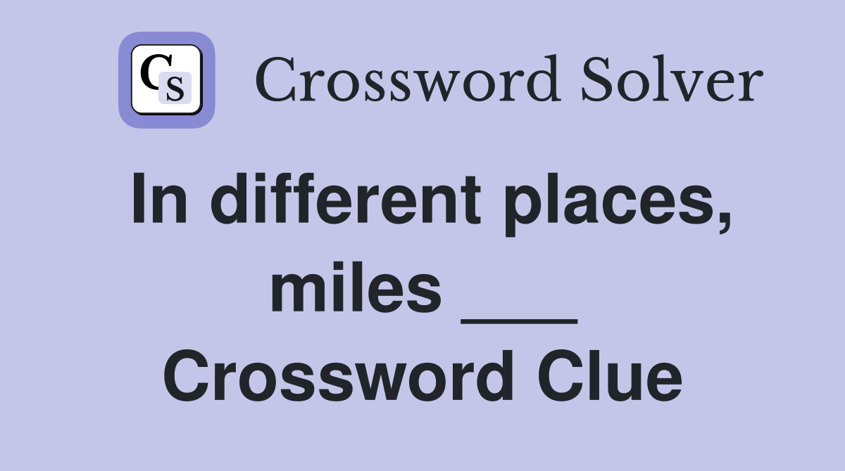 In different places, miles ___ Crossword Clue