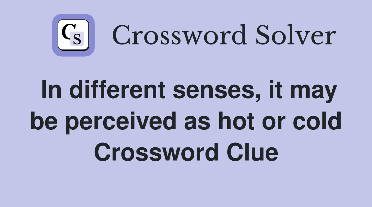 In different senses, it may be perceived as hot or cold Crossword Clue