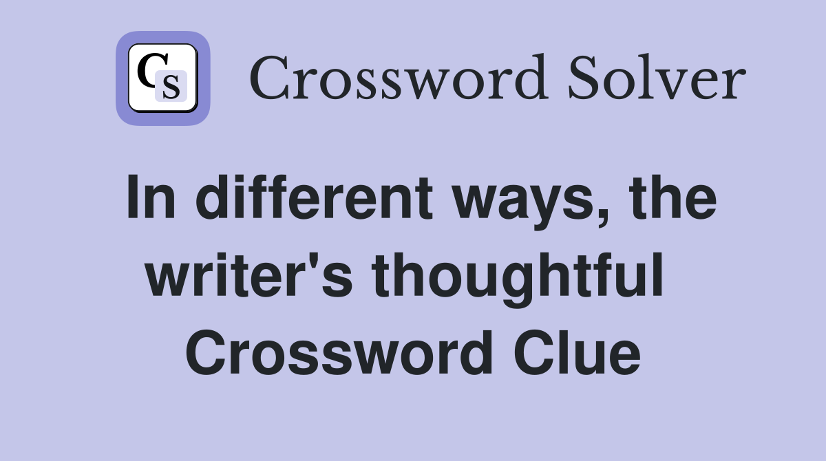 In different ways, the writer's thoughtful  Crossword Clue