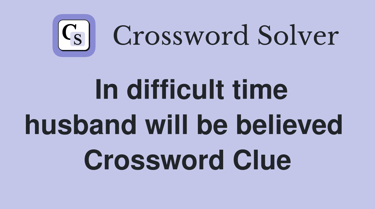 In difficult time husband will be believed  Crossword Clue