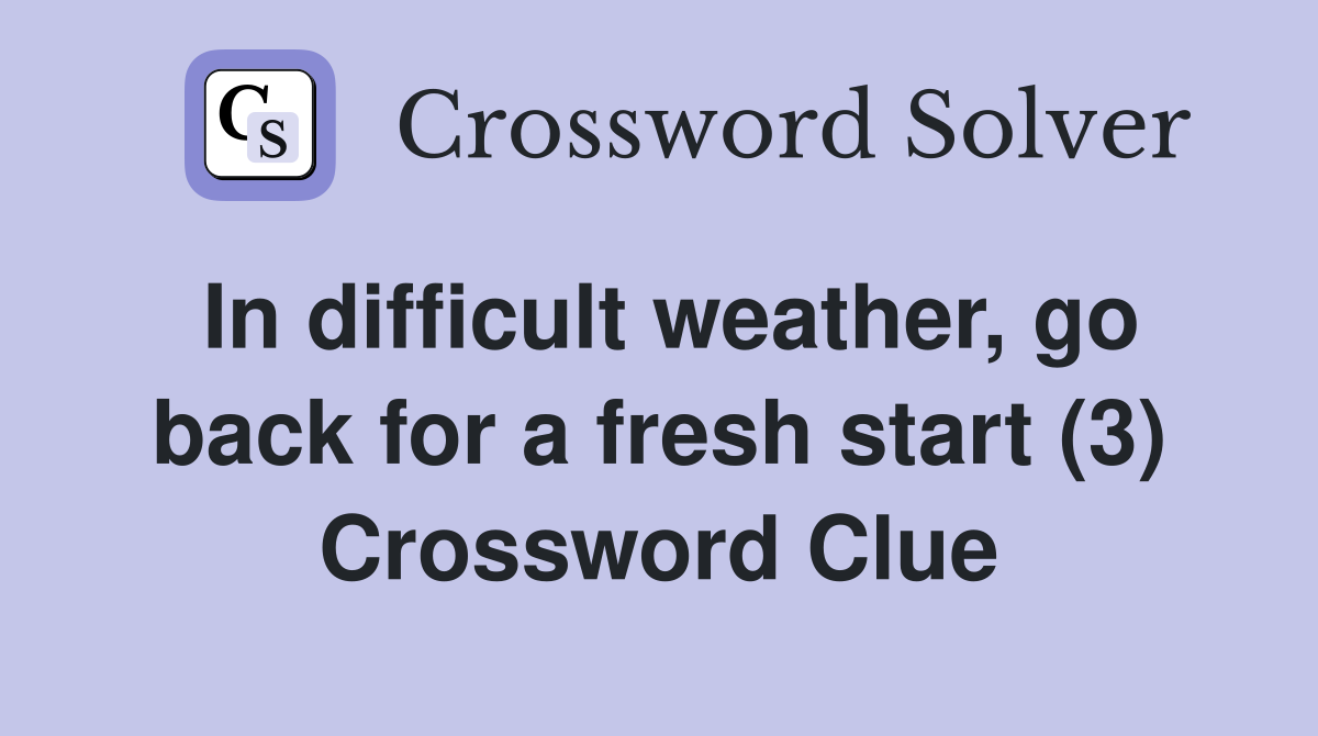 In difficult weather, go back for a fresh start (3) Crossword Clue