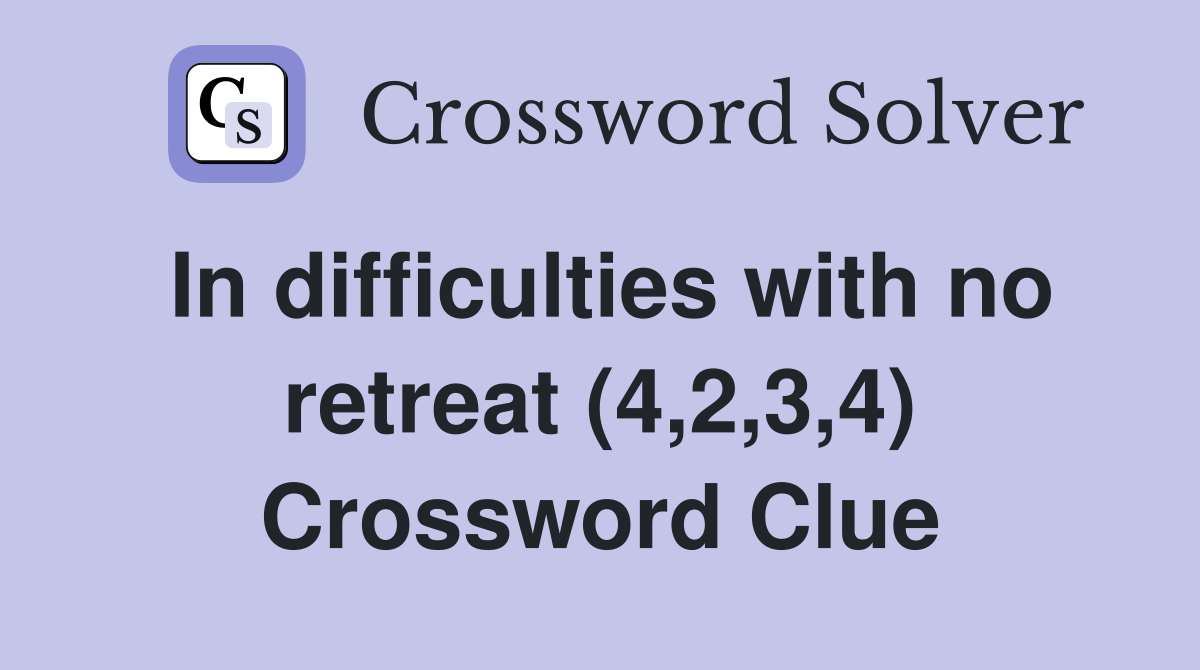 In difficulties with no retreat (4,2,3,4) Crossword Clue