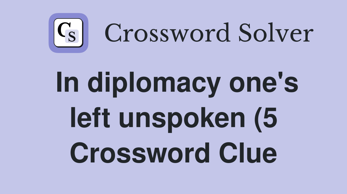 In diplomacy one #39 s left unspoken (5) Crossword Clue Answers In diplomacy one #39 s left unspoken (5) Crossword Clue Answers