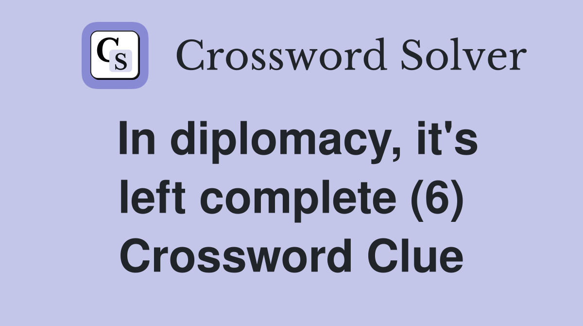 In diplomacy, it's left complete (6) Crossword Clue